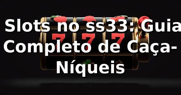 ⭐ Slots no ss33: Guia Completo de Caça-Níqueis